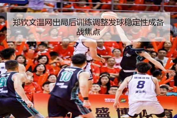 郑钦文温网出局后训练调整发球稳定性成备战焦点