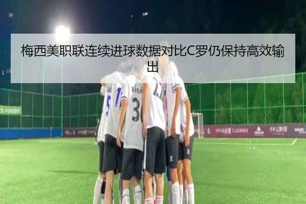 梅西美职联连续进球数据对比C罗仍保持高效输出