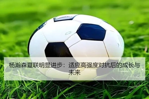 杨瀚森夏联明显进步：适应高强度对抗后的成长与未来